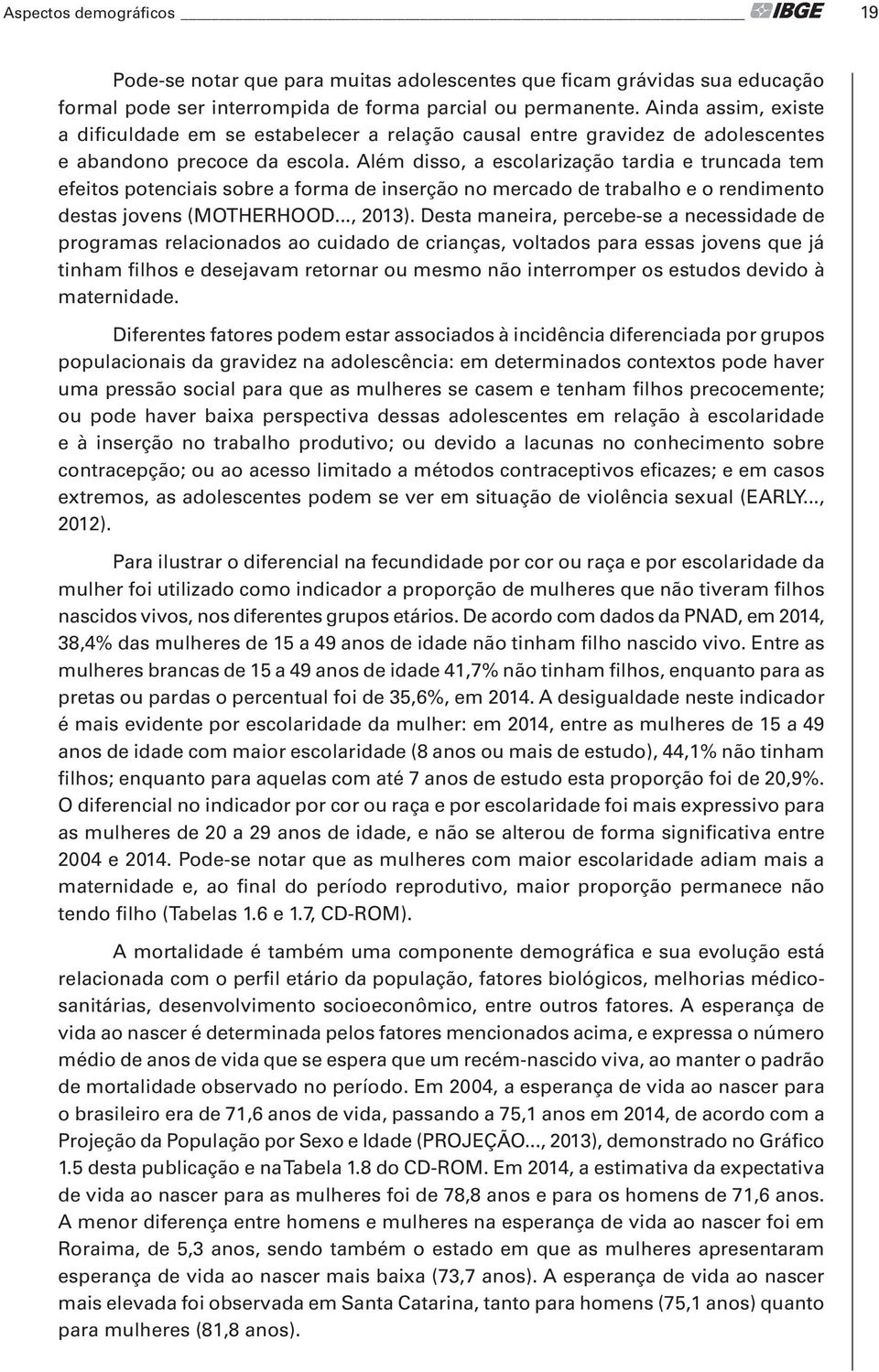 Além disso, a escolarização tardia e truncada tem efeitos potenciais sobre a forma de inserção no mercado de trabalho e o rendimento destas jovens (MOTHERHOOD..., 2013).