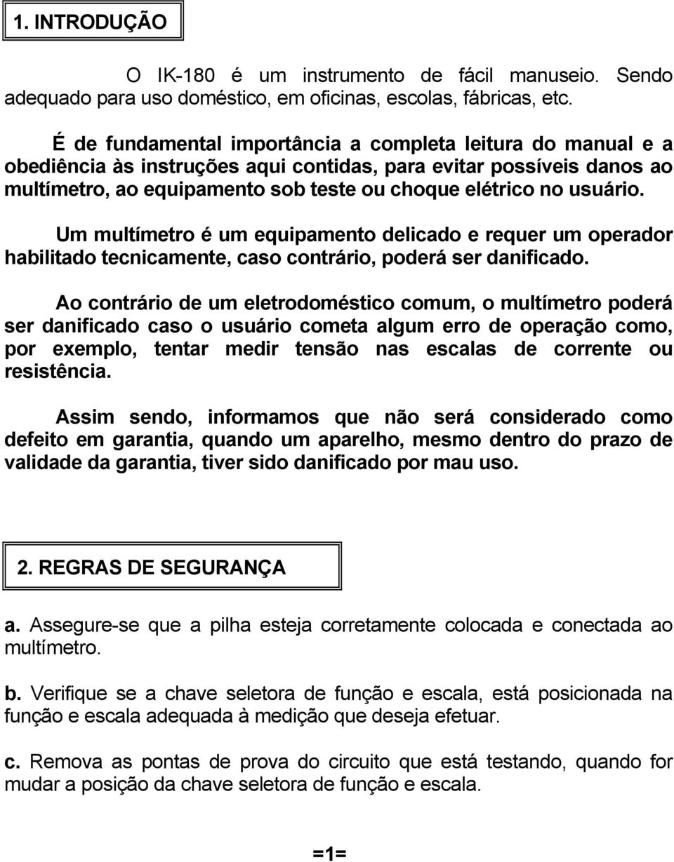 Um multímetro é um equipamento delicado e requer um operador habilitado tecnicamente, caso contrário, poderá ser danificado.