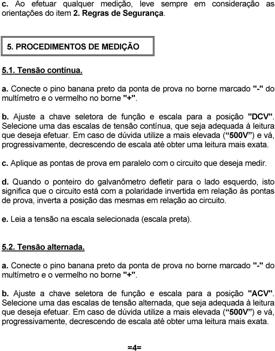 Em caso de dúvida utilize a mais elevada ( 500V ) e vá, progressivamente, decrescendo de escala até obter uma leitura mais exata. c. Aplique as pontas de prova em paralelo com o circuito que deseja medir.