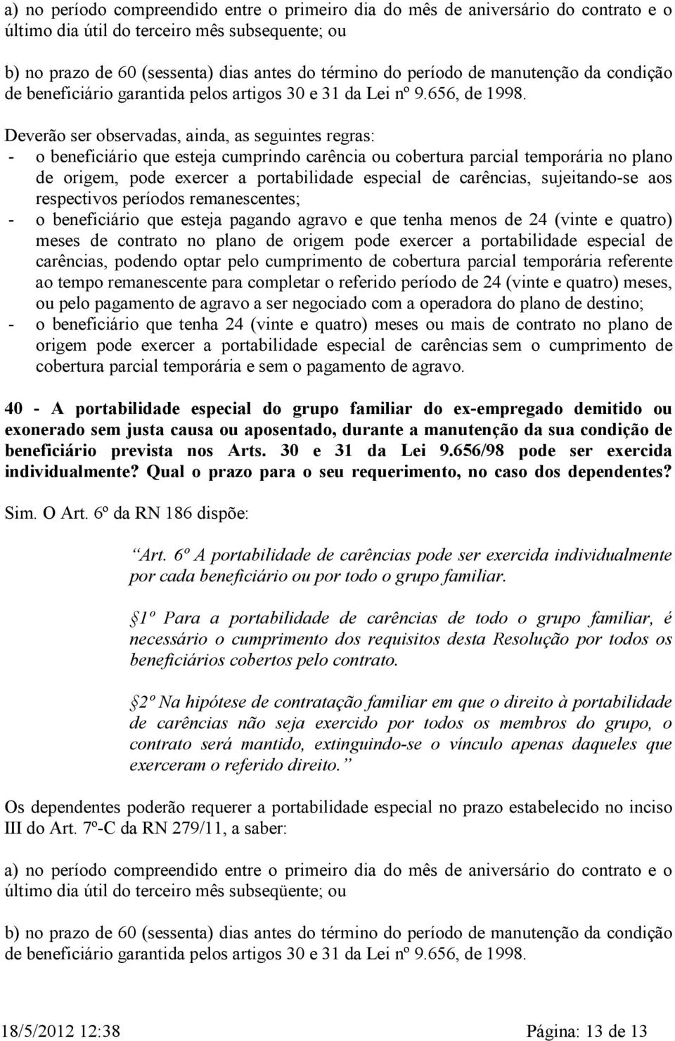 Deverão ser observadas, ainda, as seguintes regras: - o beneficiário que esteja cumprindo carência ou cobertura parcial temporária no plano de origem, pode exercer a portabilidade especial de