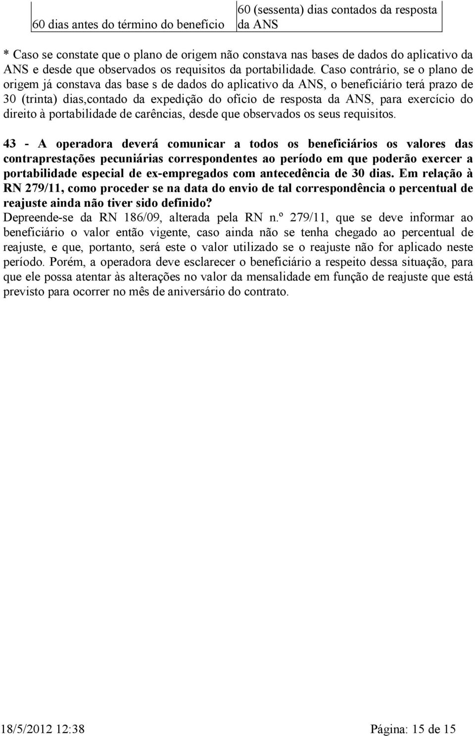 Caso contrário, se o plano de origem já constava das base s de dados do aplicativo da ANS, o beneficiário terá prazo de 30 (trinta) dias,contado da expedição do ofício de resposta da ANS, para