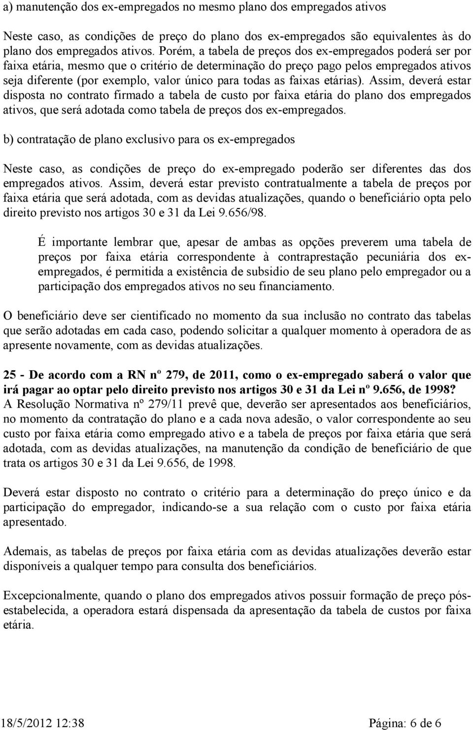 as faixas etárias). Assim, deverá estar disposta no contrato firmado a tabela de custo por faixa etária do plano dos empregados ativos, que será adotada como tabela de preços dos ex-empregados.