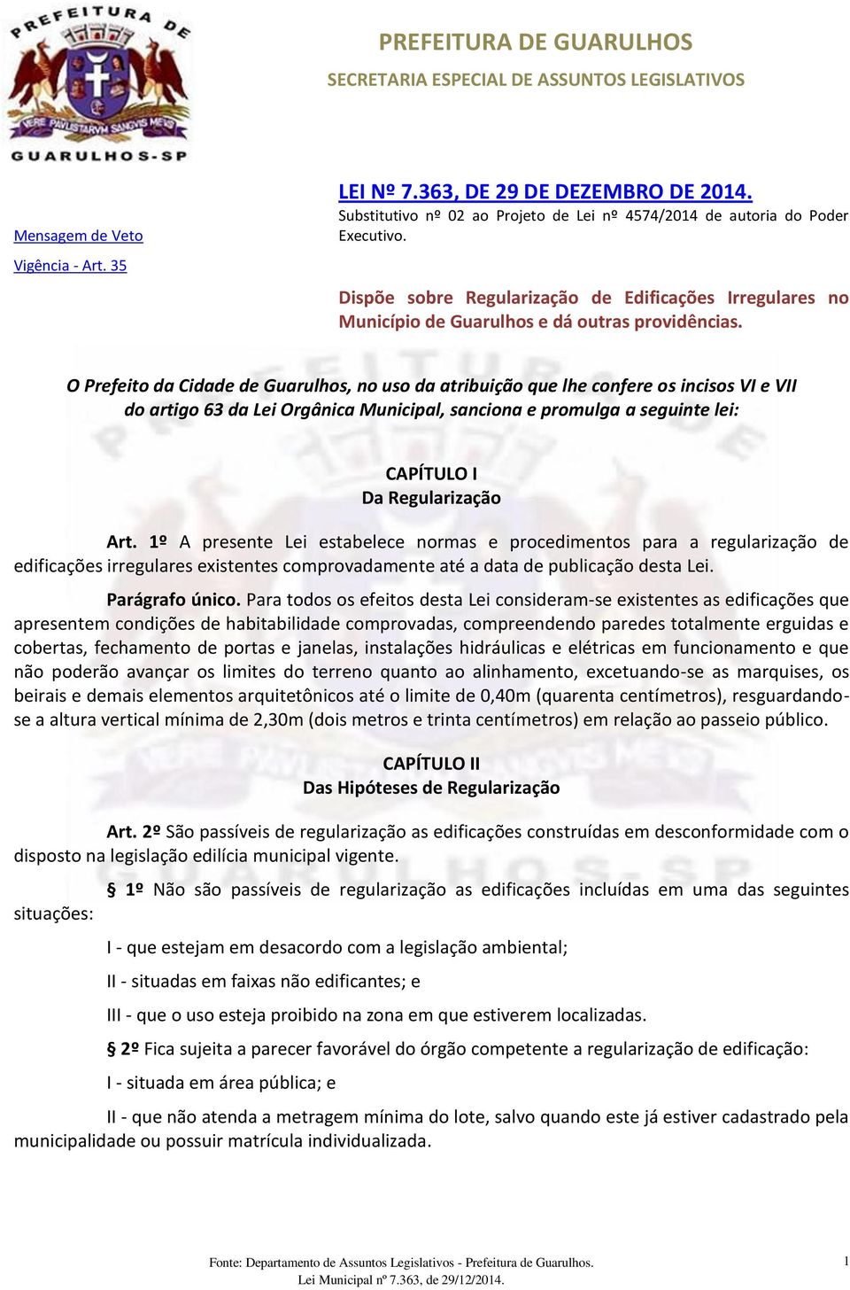 O Prefeito da Cidade de Guarulhos, no uso da atribuição que lhe confere os incisos VI e VII do artigo 63 da Lei Orgânica Municipal, sanciona e promulga a seguinte lei: CAPÍTULO I Da Regularização Art.