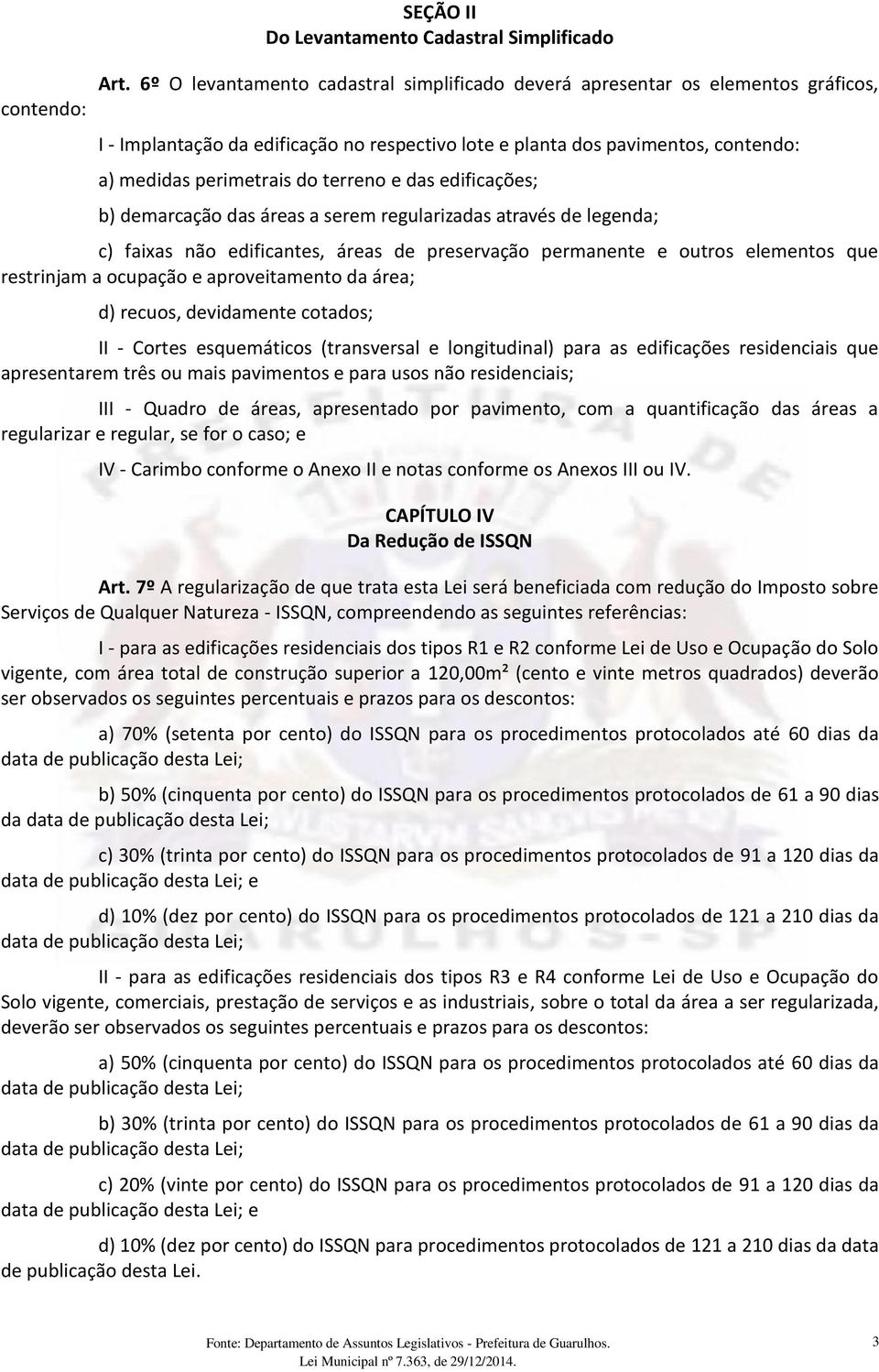 e das edificações; b) demarcação das áreas a serem regularizadas através de legenda; c) faixas não edificantes, áreas de preservação permanente e outros elementos que restrinjam a ocupação e