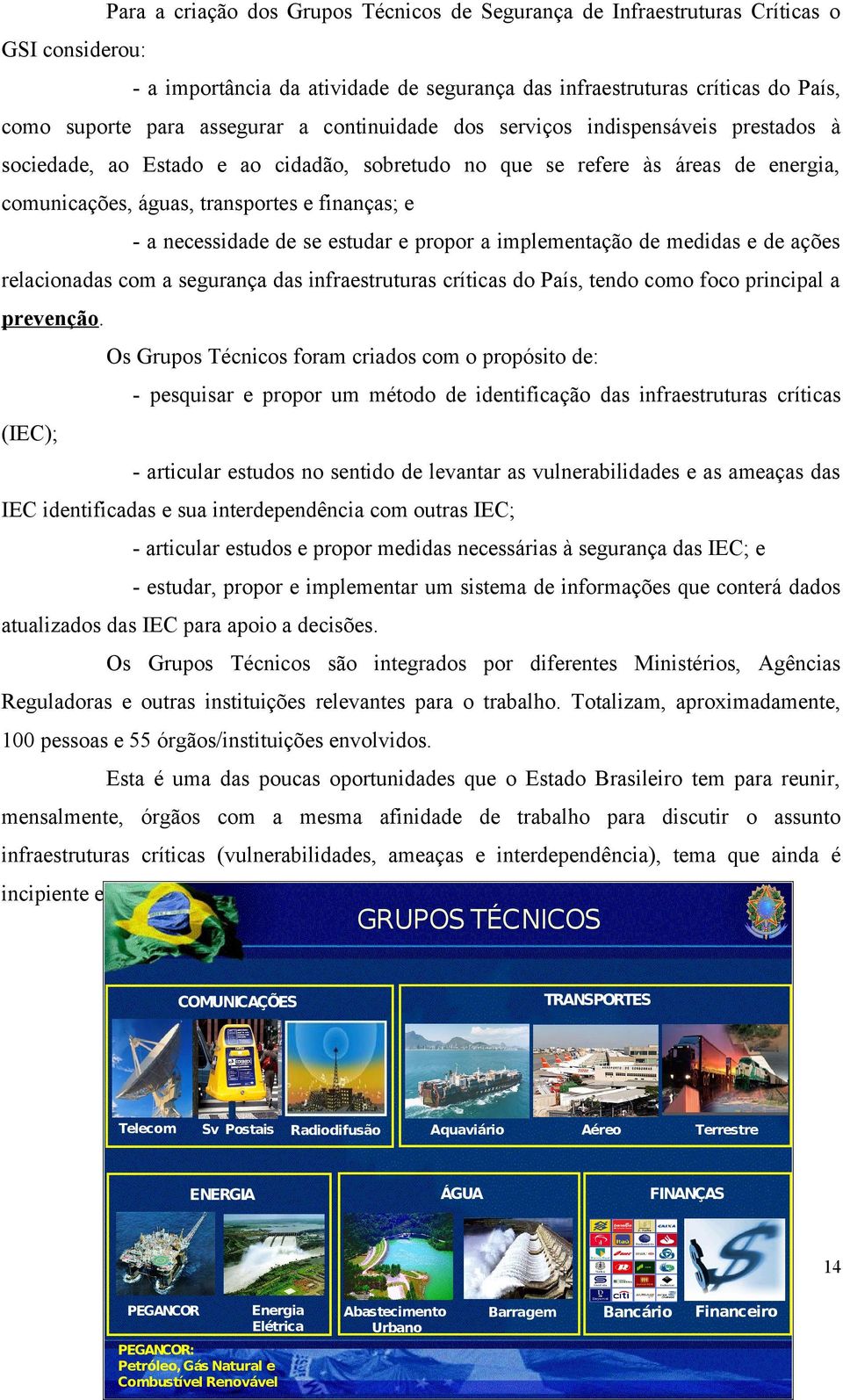 necessidade de se estudar e propor a implementação de medidas e de ações relacionadas com a segurança das infraestruturas críticas do País, tendo como foco principal a prevenção.