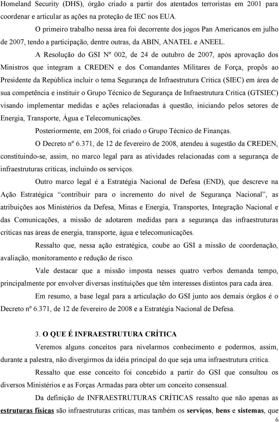 A Resolução do GSI Nº 002, de 24 de outubro de 2007, após aprovação dos Ministros que integram a CREDEN e dos Comandantes Militares de Força, propôs ao Presidente da República incluir o tema