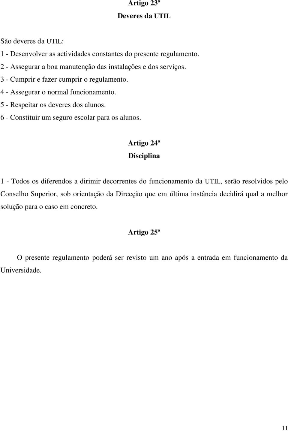 5 - Respeitar os deveres dos alunos. 6 - Constituir um seguro escolar para os alunos.