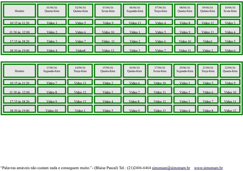 Vídeo 6 Horário 13/06/16 14/06/16 15/06/16 16/06/16 17/06/16 20/06/16 21/06/16 22/06/16 10:35 às 11:20 Vídeo 7 Vídeo 11 Vídeo 2 Vídeo 6 Vídeo 10 Vídeo 1 Vídeo 5 Vídeo 9 11:30 às 12:00 Vídeo 8 Vídeo