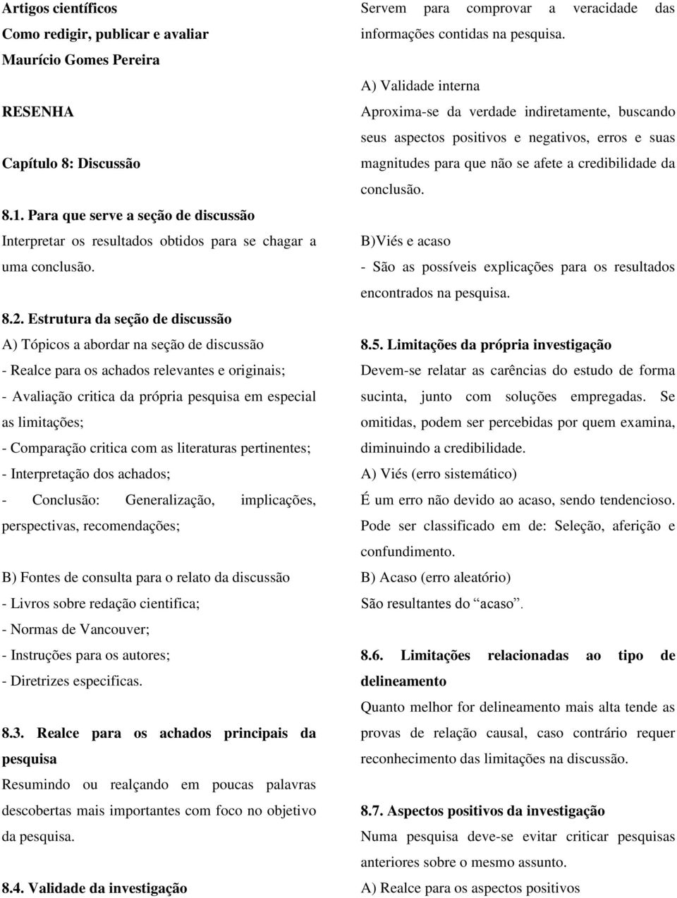 Estrutura da seção de discussão A) Tópicos a abordar na seção de discussão - Realce para os achados relevantes e originais; - Avaliação critica da própria pesquisa em especial as limitações; -