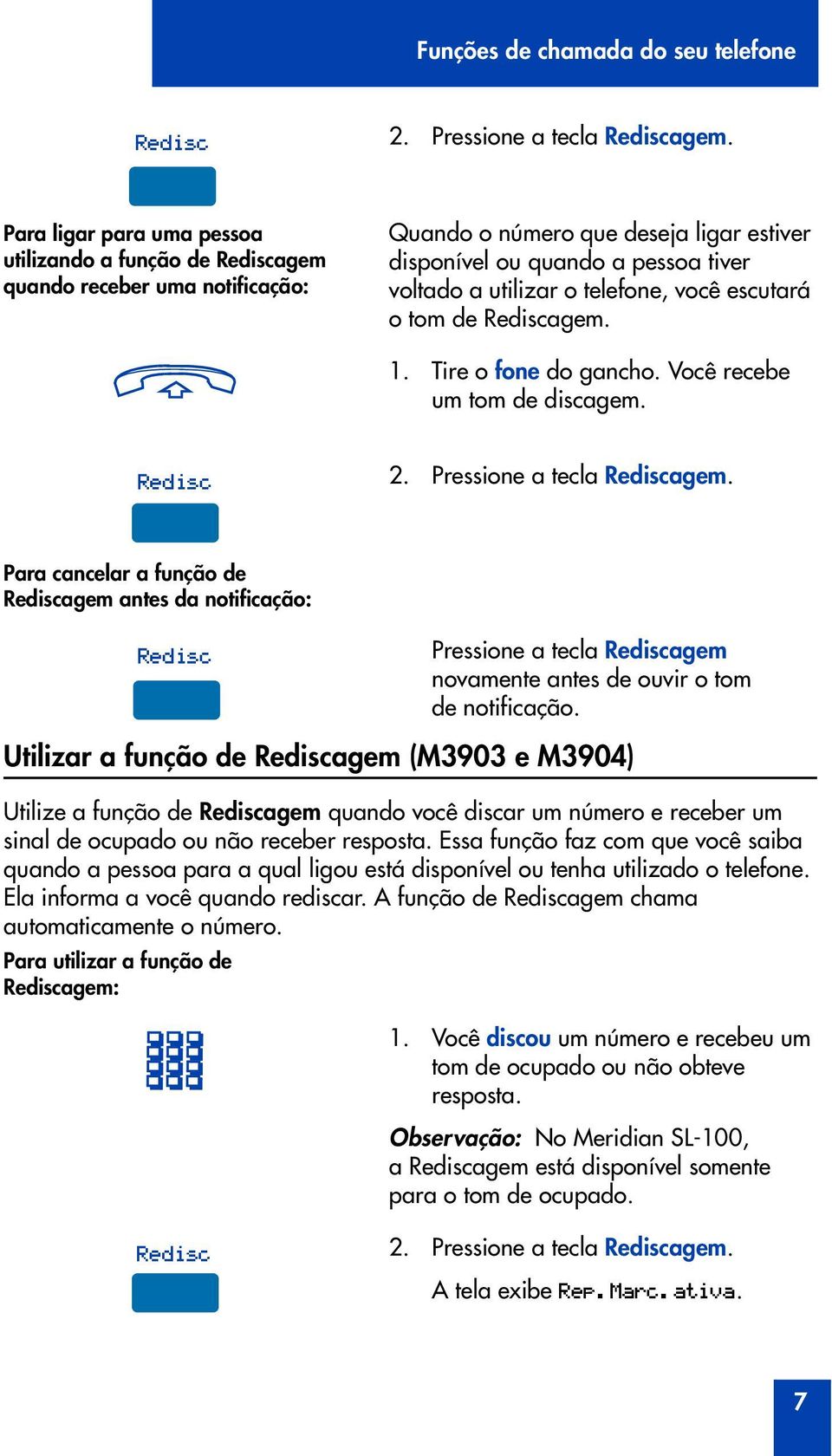 você escutará o tom de Rediscagem. 1. Tire o fone do gancho. Você recebe um tom de discagem. Redisc 2. Pressione a tecla Rediscagem.