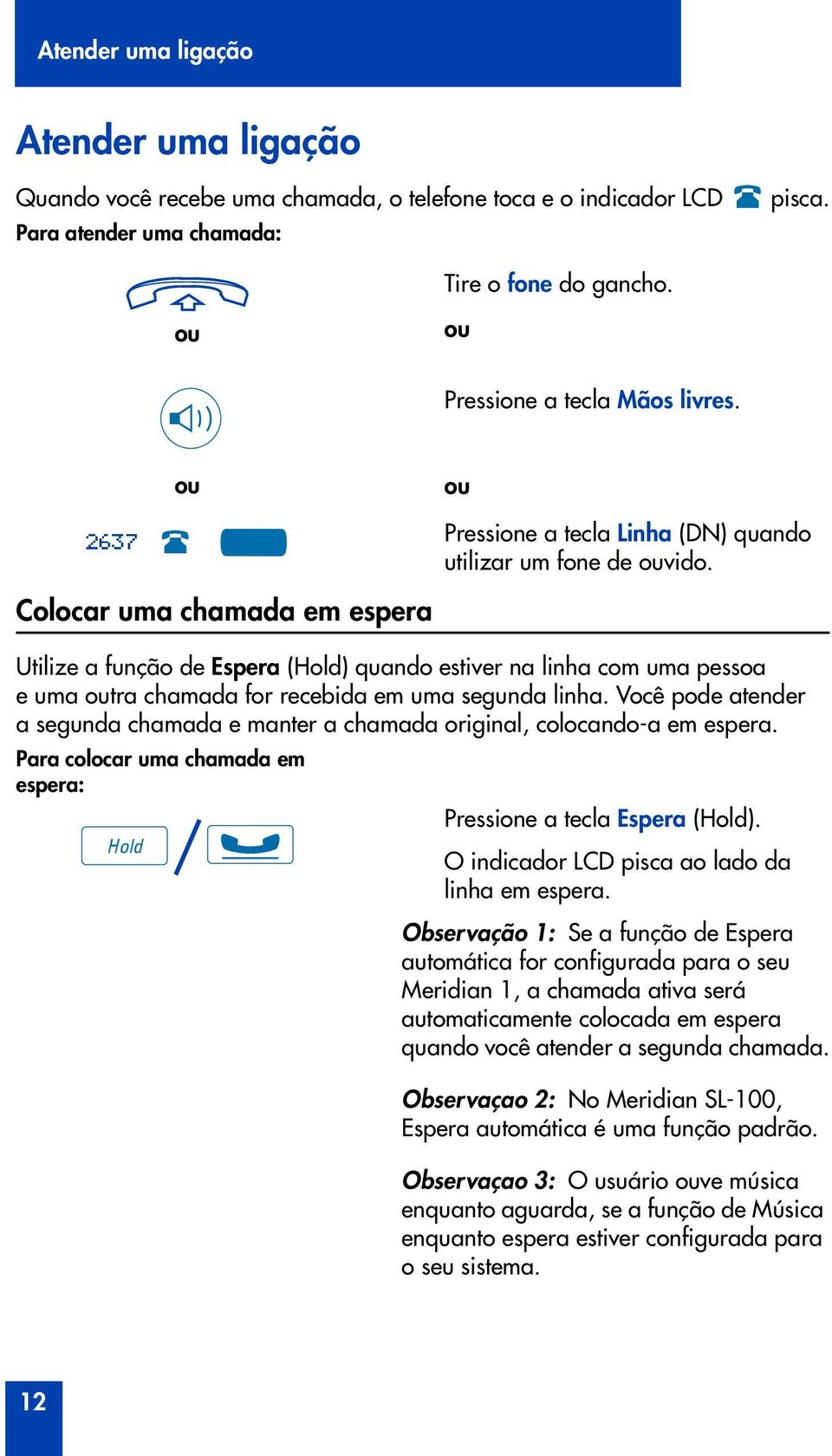 Colocar uma chamada em espera Utilize a função de Espera (Hold) quando estiver na linha com uma pessoa e uma tra chamada for recebida em uma segunda linha.