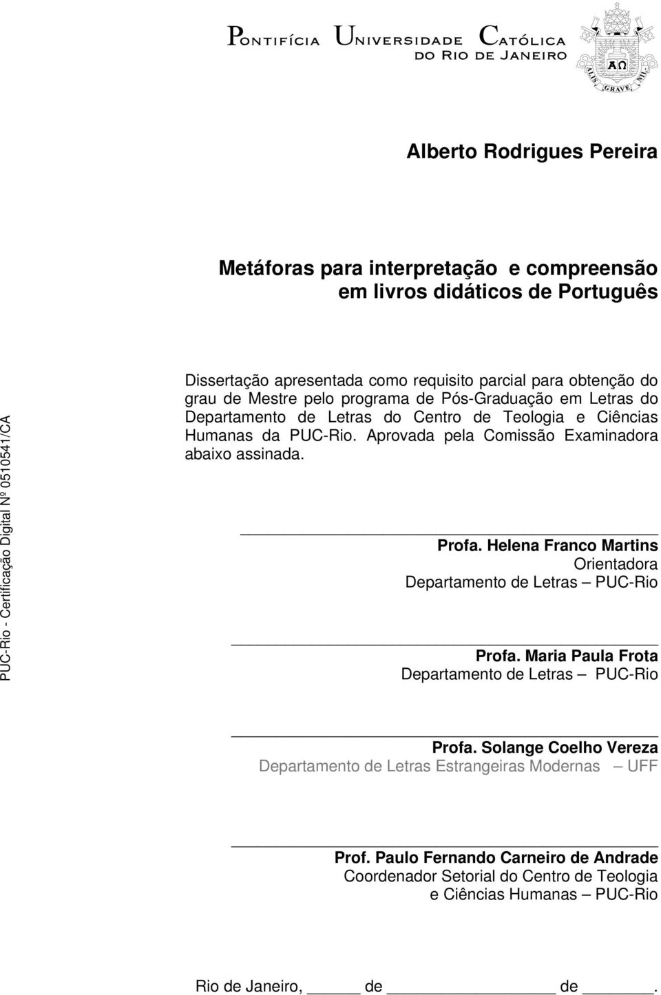 Aprovada pela Comissão Examinadora abaixo assinada. Profa. Helena Franco Martins Orientadora Departamento de Letras PUC-Rio Profa.