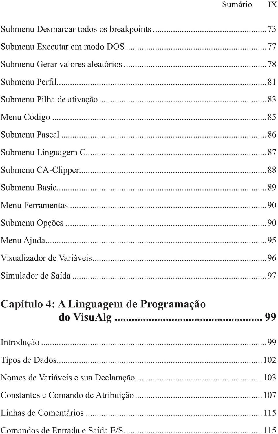 ..90 Submenu Opções...90 Menu Ajuda...95 Visualizador de Variáveis...96 Simulador de Saída...97 Capítulo 4: A Linguagem de Programação do VisuAlg.