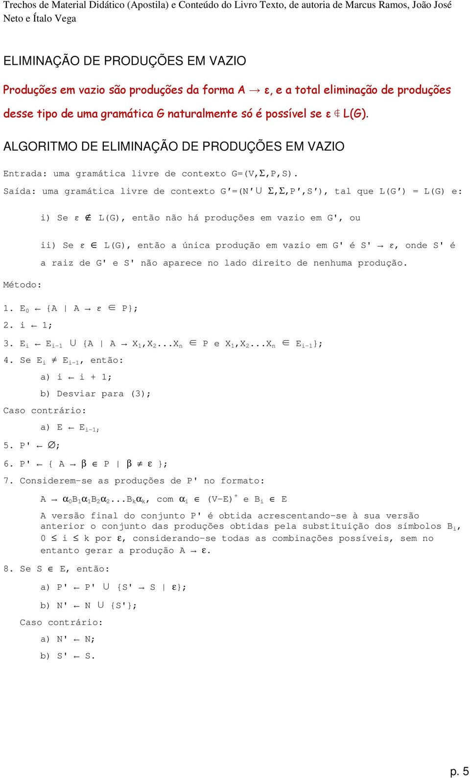 Saída: uma gramática livre de contexto G =(N Σ,Σ,P,S ), tal que L(G ) = L(G) e: i) Se ε L(G), então não há produções em vazio em G', ou ii) Se ε L(G), então a única produção em vazio em G' é S' ε,