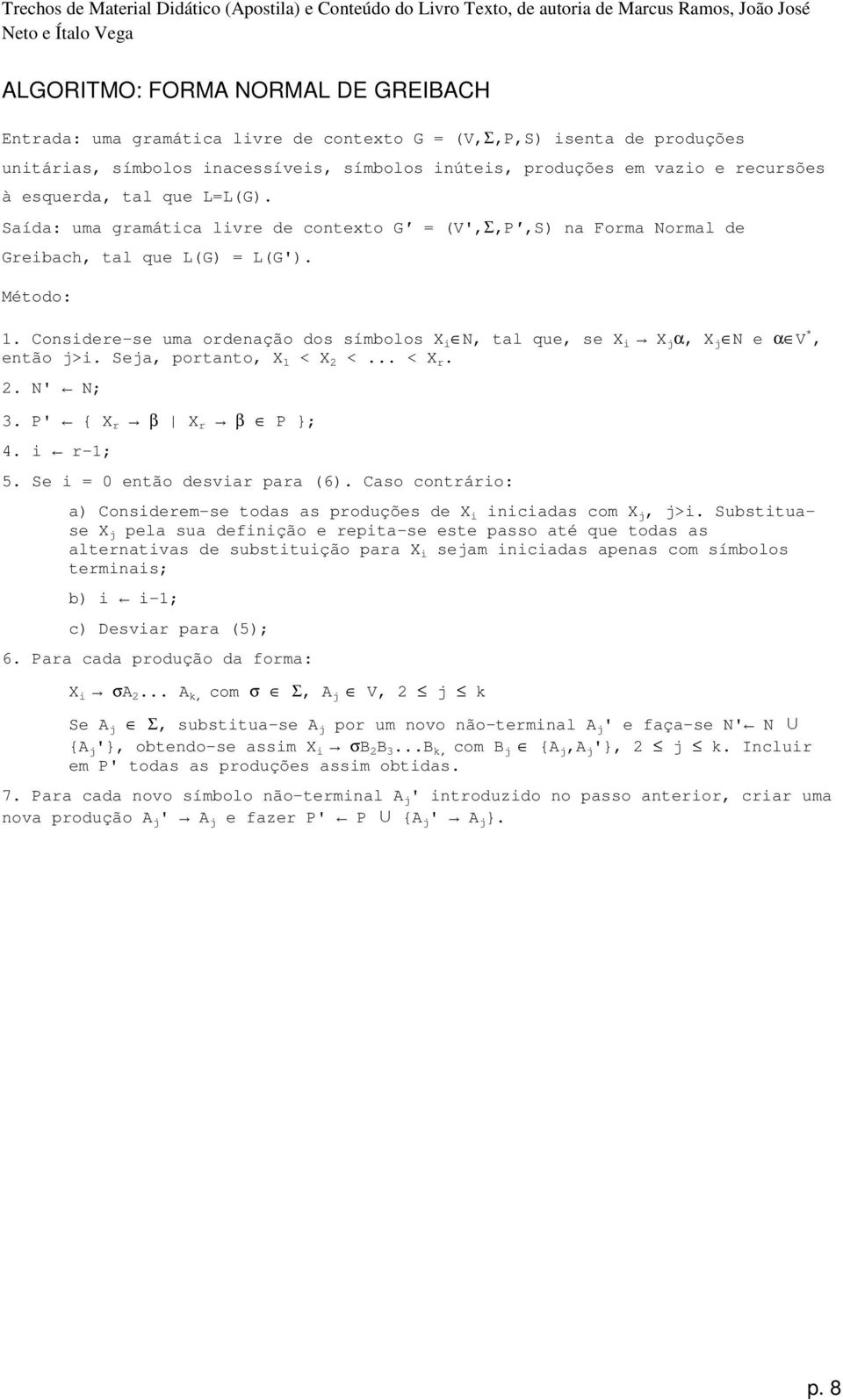 Considere-se uma ordenação dos símbolos X i N, tal que, se X i X j α, X j N e α V *, então j>i. Seja, portanto, X 1 < X 2 <... < X r. 2. N' N; 3. P' { X r β X r β P }; 4. i r-1; 5.