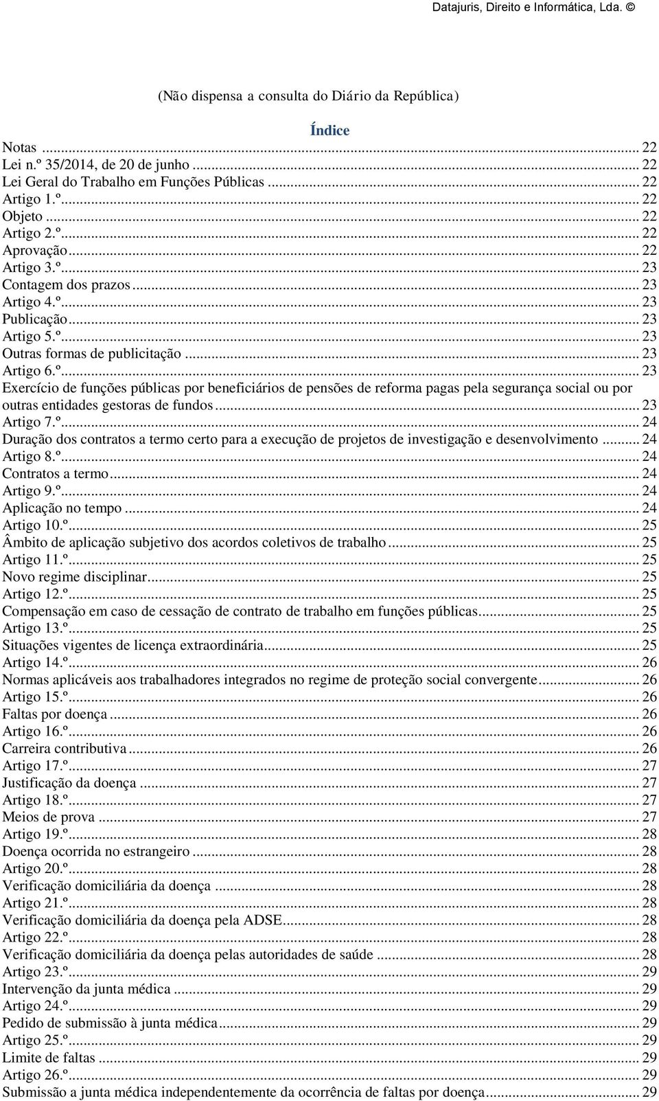 .. 23 Artigo 7.º... 24 Duração dos contratos a termo certo para a execução de projetos de investigação e desenvolvimento... 24 Artigo 8.º... 24 Contratos a termo... 24 Artigo 9.º... 24 Aplicação no tempo.