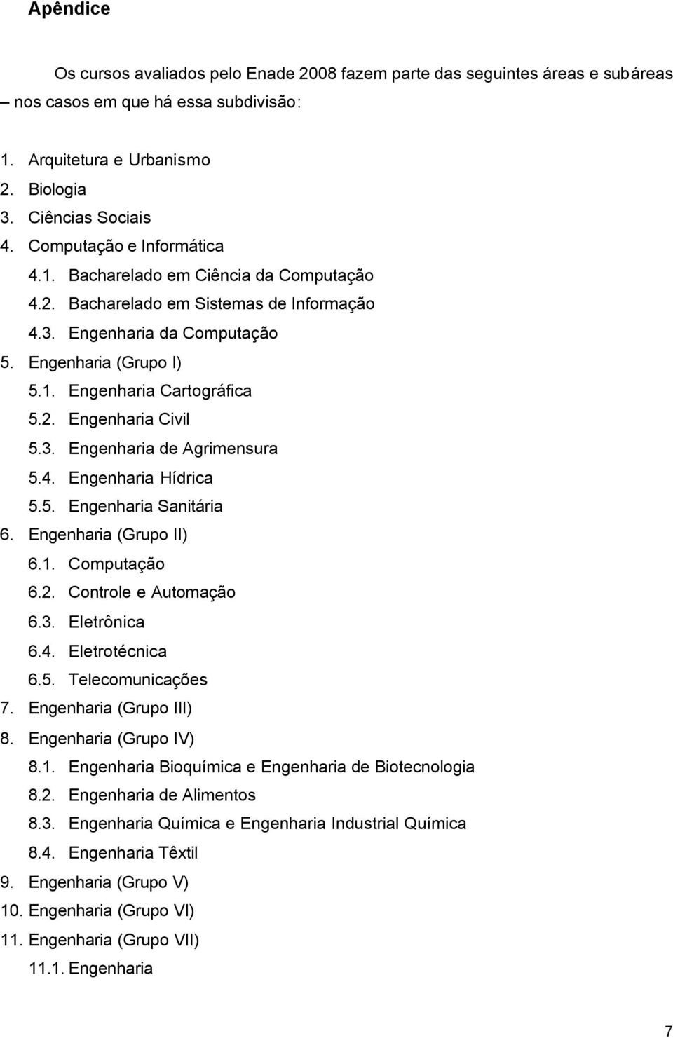 . Engenharia ivil 5.3. Engenharia de Agrimensura 5.4. Engenharia Hídrica 5.5. Engenharia Sanitária 6. Engenharia (Grupo II) 6.1. omputação 6.. ontrole e Automação 6.3. Eletrônica 6.4. Eletrotécnica 6.