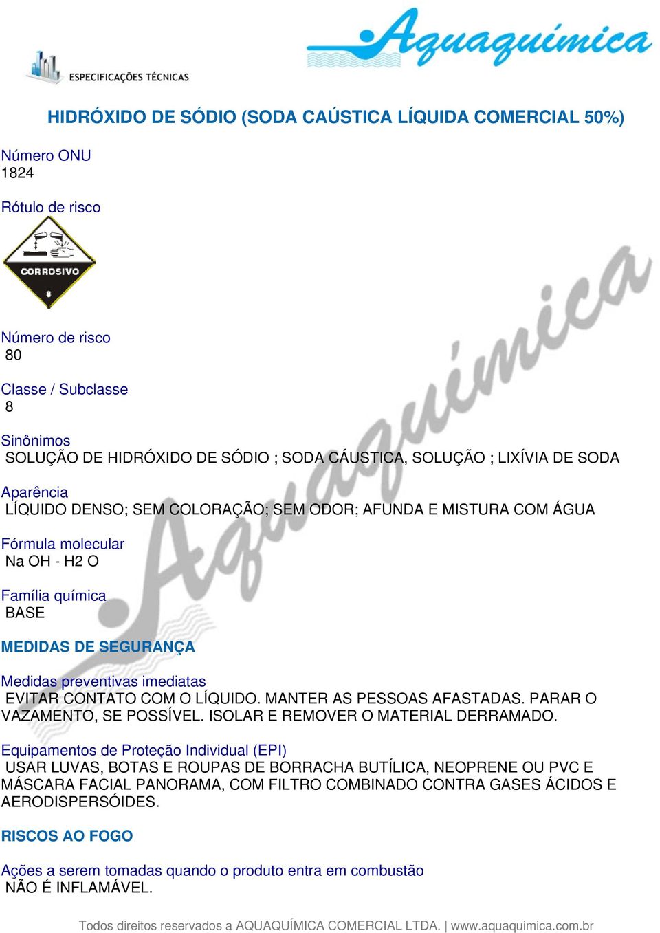 EVITAR CONTATO COM O LÍQUIDO. MANTER AS PESSOAS AFASTADAS. PARAR O VAZAMENTO, SE POSSÍVEL. ISOLAR E REMOVER O MATERIAL DERRAMADO.