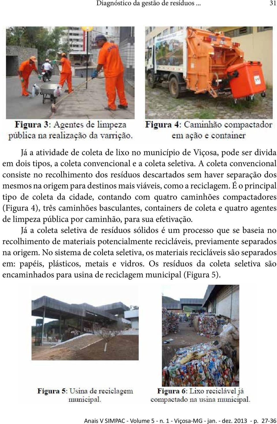 É o principal tipo de coleta da cidade, contando com quatro caminhões compactadores (Figura 4), três caminhões basculantes, containers de coleta e quatro agentes de limpeza pública por caminhão, para