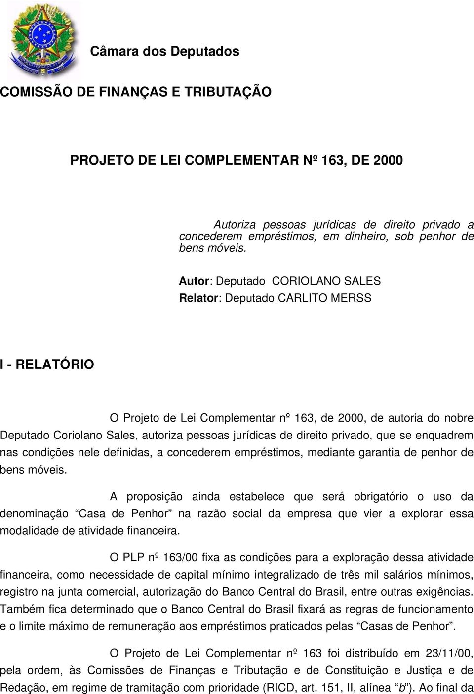 Autor: Deputado CORIOLANO SALES Relator: Deputado CARLITO MERSS I - RELATÓRIO O Projeto de Lei Complementar nº 163, de 2000, de autoria do nobre Deputado Coriolano Sales, autoriza pessoas jurídicas