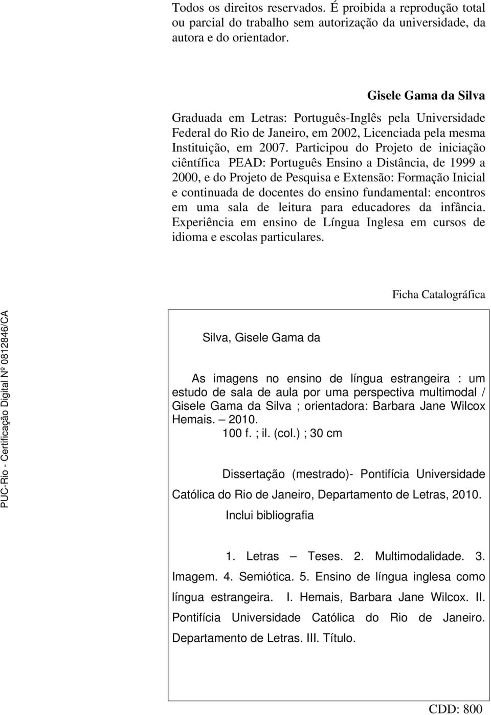 Participou do Projeto de iniciação ciêntífica PEAD: Português Ensino a Distância, de 1999 a 2000, e do Projeto de Pesquisa e Extensão: Formação Inicial e continuada de docentes do ensino fundamental: