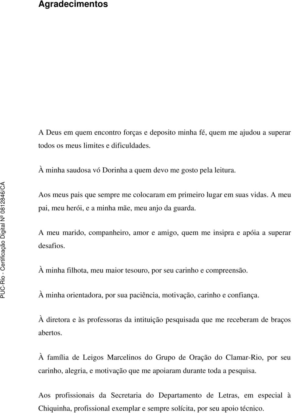 A meu marido, companheiro, amor e amigo, quem me insipra e apóia a superar desafios. À minha filhota, meu maior tesouro, por seu carinho e compreensão.