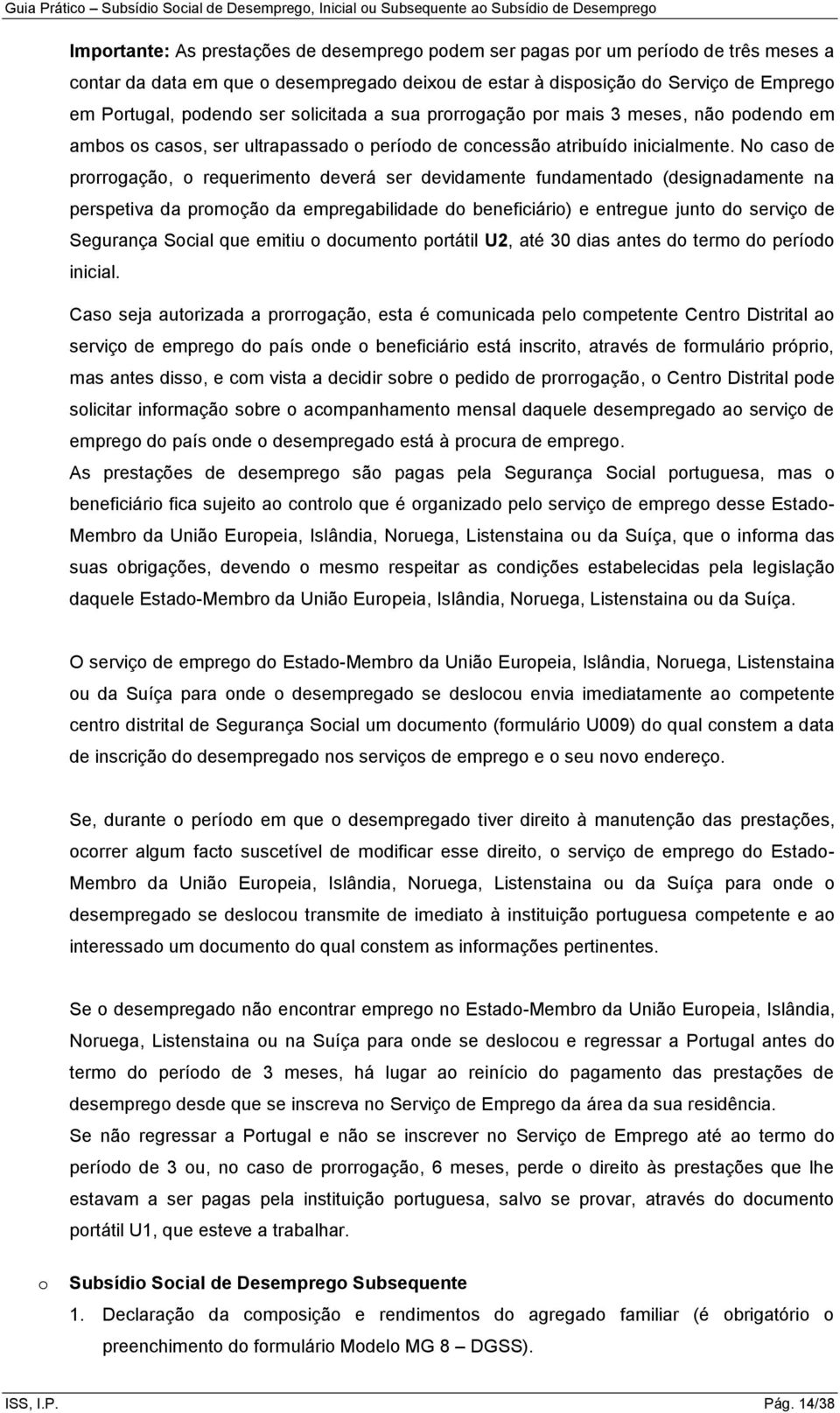 No caso de prorrogação, o requerimento deverá ser devidamente fundamentado (designadamente na perspetiva da promoção da empregabilidade do beneficiário) e entregue junto do serviço de Segurança