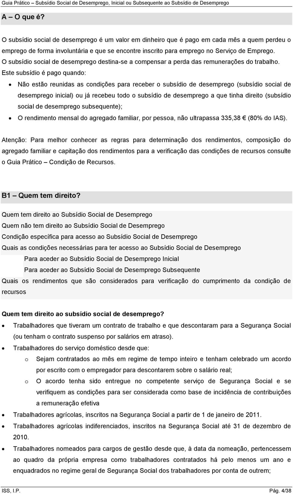 Este subsídio é pago quando: Não estão reunidas as condições para receber o subsídio de desemprego (subsídio social de desemprego inicial) ou já recebeu todo o subsídio de desemprego a que tinha