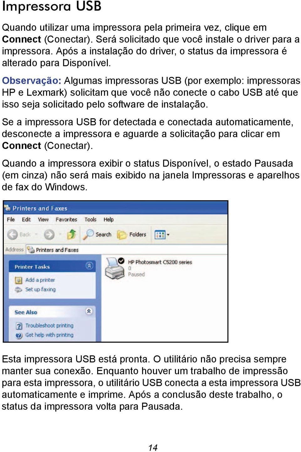 Observação: Algumas impressoras USB (por exemplo: impressoras HP e Lexmark) solicitam que você não conecte o cabo USB até que isso seja solicitado pelo software de instalação.