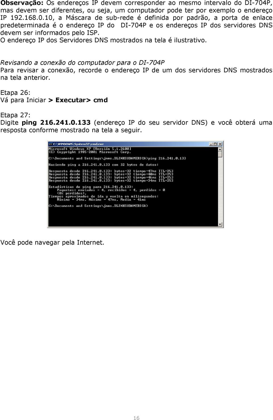 10, a Máscara de sub-rede é definida por padrão, a porta de enlace predeterminada é o endereço IP do DI-704P e os endereços IP dos servidores DNS devem ser informados pelo ISP.