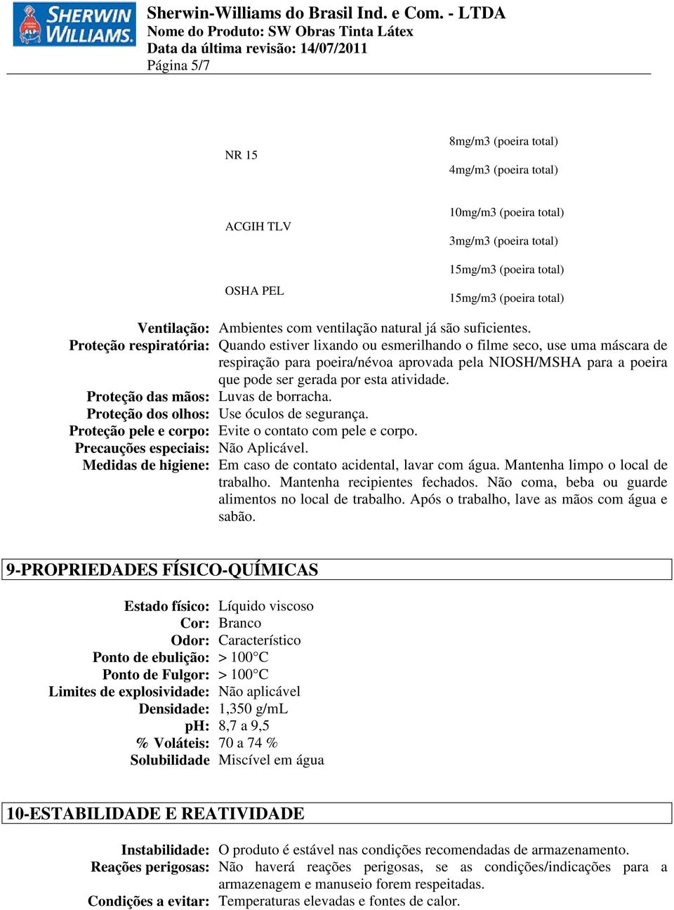 Proteção respiratória: Quando estiver lixando ou esmerilhando o filme seco, use uma máscara de respiração para poeira/névoa aprovada pela NIOSH/MSHA para a poeira que pode ser gerada por esta