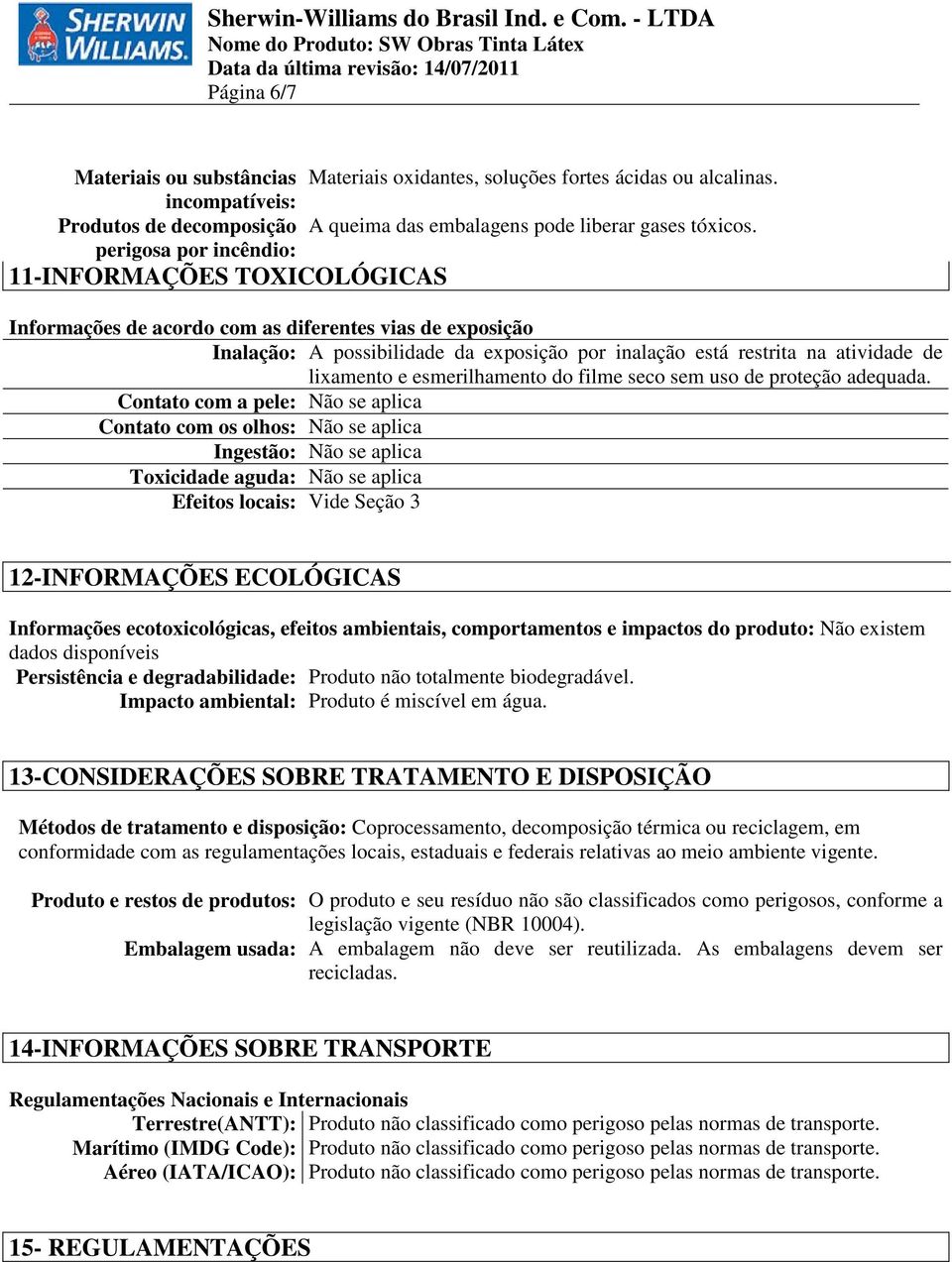 Informações de acordo com as diferentes vias de exposição Inalação: A possibilidade da exposição por inalação está restrita na atividade de lixamento e esmerilhamento do filme seco sem uso de