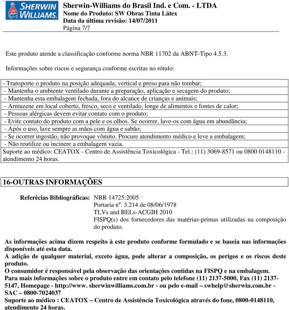 aplicação e secagem do produto; - Mantenha esta embalagem fechada, fora do alcance de crianças e animais; - Armazene em local coberto, fresco, seco e ventilado, longe de alimentos e fontes de calor;