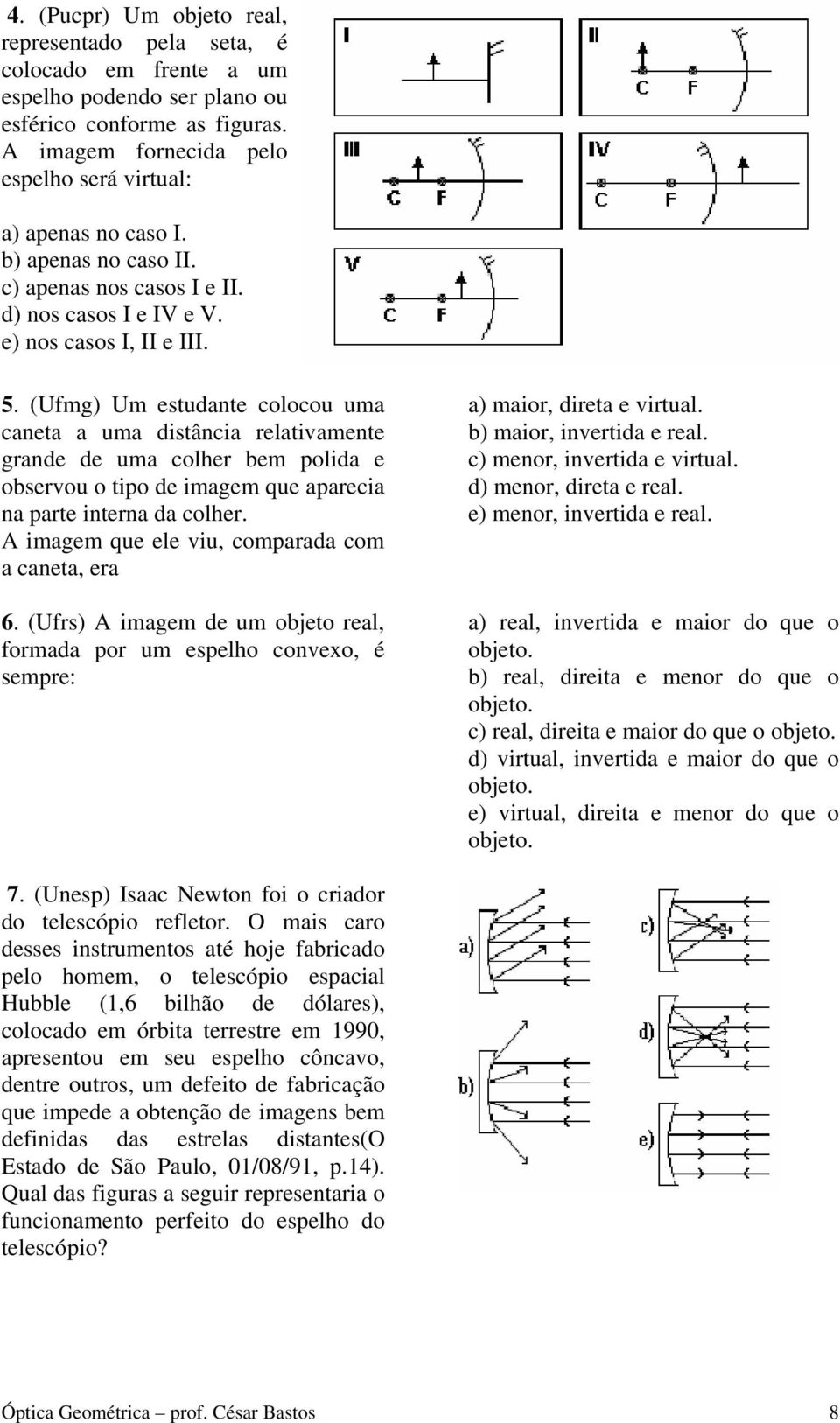 (Ufmg) Um estudante colocou uma caneta a uma distância relativamente grande de uma colher bem polida e observou o tipo de imagem que aparecia na parte interna da colher.