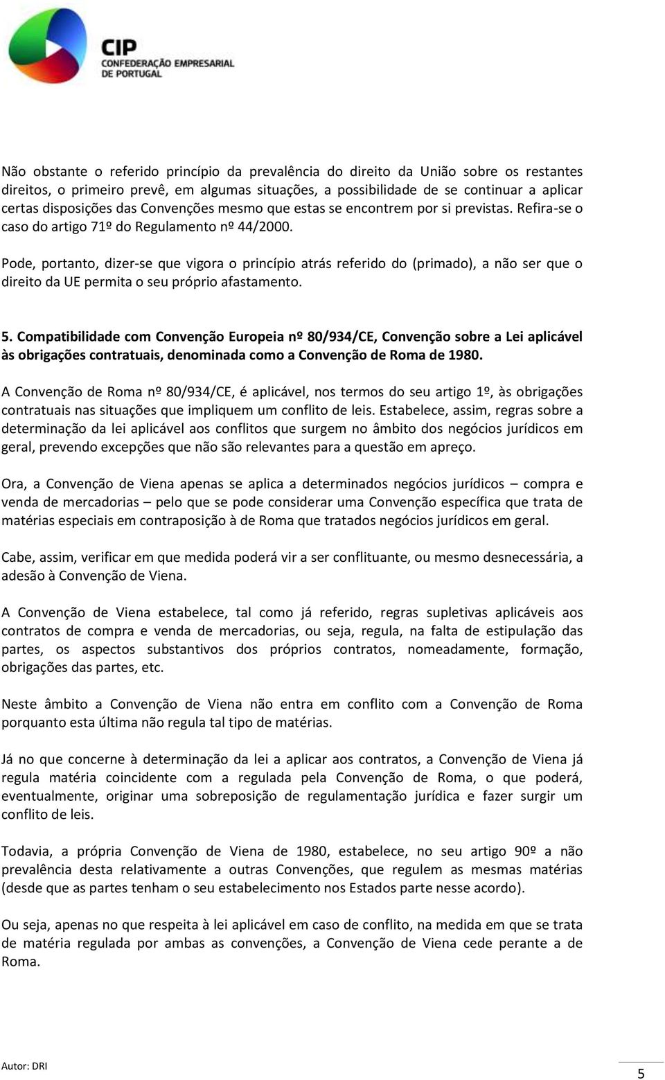 Pode, portanto, dizer-se que vigora o princípio atrás referido do (primado), a não ser que o direito da UE permita o seu próprio afastamento. 5.