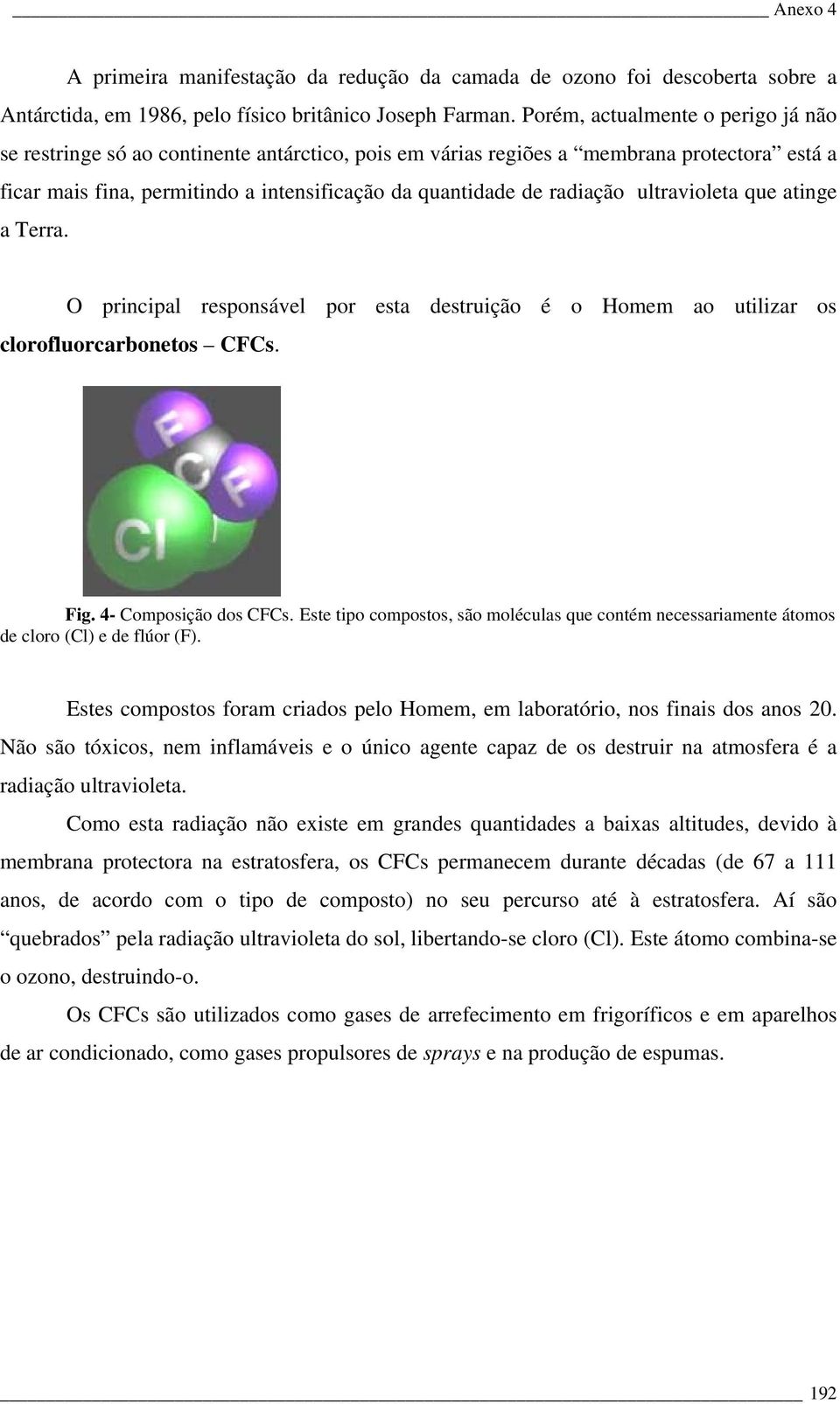 ultravioleta que atinge a Terra. O principal responsável por esta destruição é o Homem ao utilizar os clorofluorcarbonetos CFCs. Fig. 4- Composição dos CFCs.