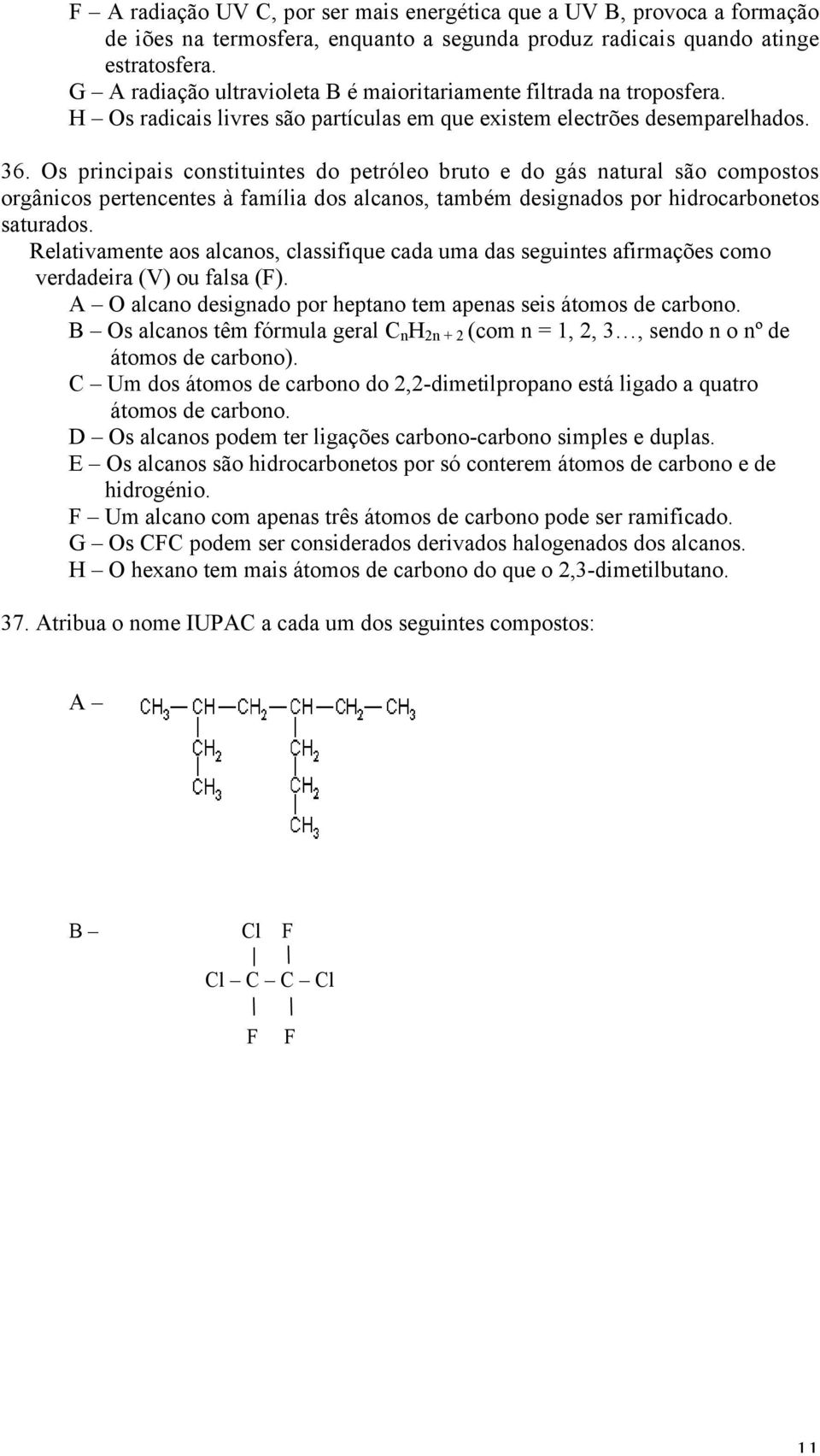 Os principais constituintes do petróleo bruto e do gás natural são compostos orgânicos pertencentes à família dos alcanos, também designados por hidrocarbonetos saturados.