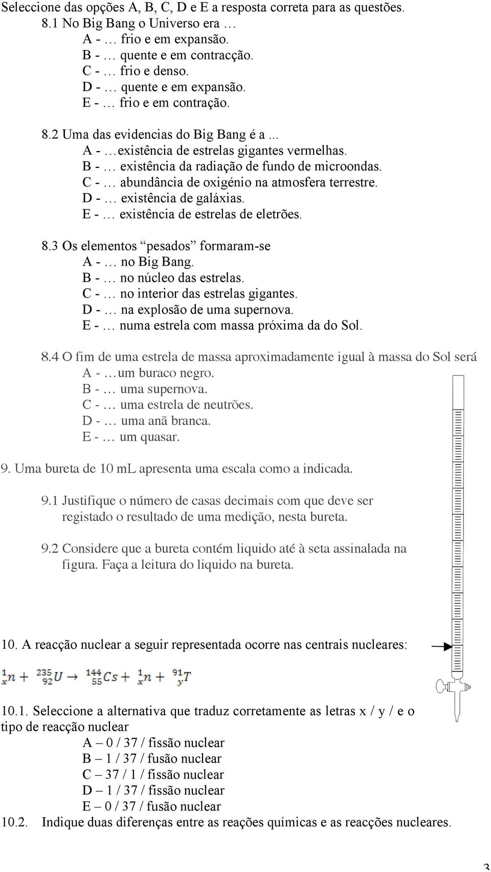 C - abundância de oxigénio na atmosfera terrestre. D - existência de galáxias. E - existência de estrelas de eletrões. 8.3 Os elementos pesados formaram-se A - no Big Bang. B - no núcleo das estrelas.