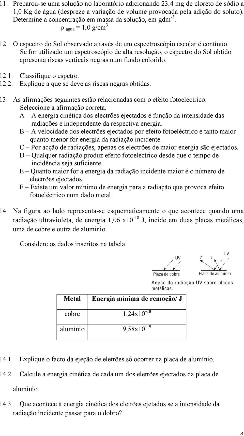 Se for utilizado um espetroscópio de alta resolução, o espectro do Sol obtido apresenta riscas verticais negras num fundo colorido. 12.1. Classifique o espetro. 12.2. Explique a que se deve as riscas negras obtidas.