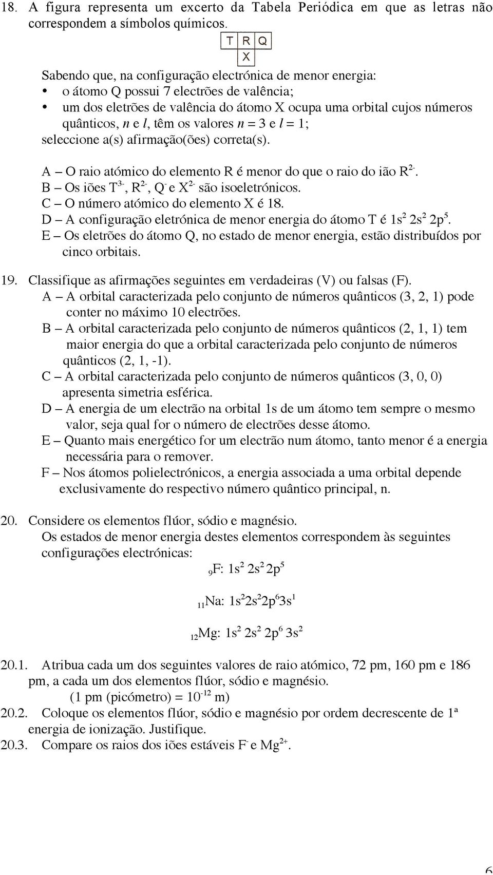 valores n = 3 e l = 1; seleccione a(s) afirmação(ões) correta(s). A O raio atómico do elemento R é menor do que o raio do ião R 2-. B Os iões T 3-, R 2-, Q - e X 2- são isoeletrónicos.