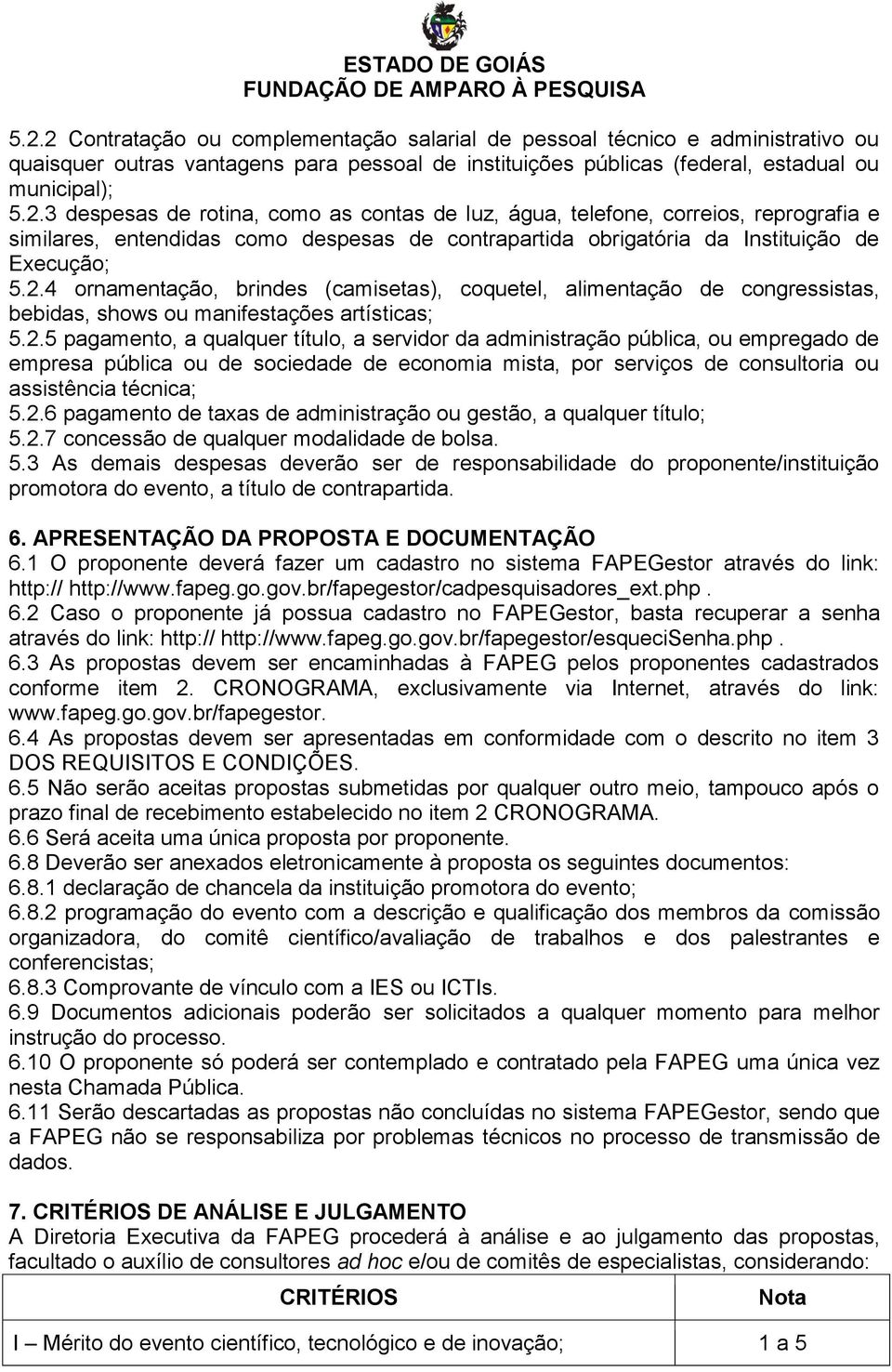 2.6 pagamento de taxas de administração ou gestão, a qualquer título; 5.2.7 concessão de qualquer modalidade de bolsa. 5.3 As demais despesas deverão ser de responsabilidade do proponente/instituição promotora do evento, a título de contrapartida.