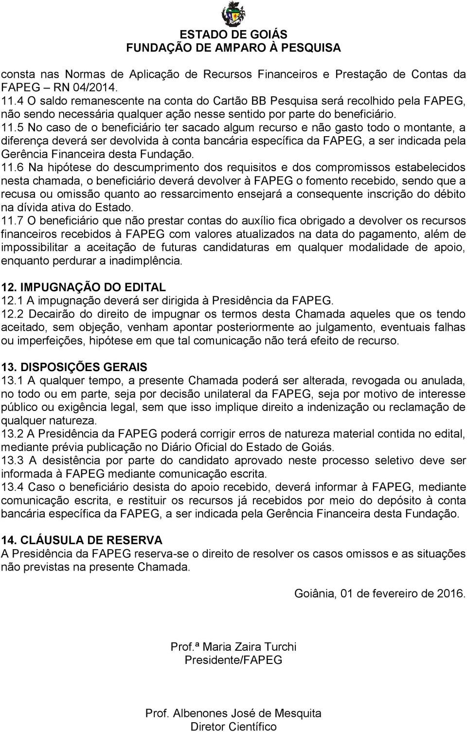 5 No caso de o beneficiário ter sacado algum recurso e não gasto todo o montante, a diferença deverá ser devolvida à conta bancária específica da FAPEG, a ser indicada pela Gerência Financeira desta