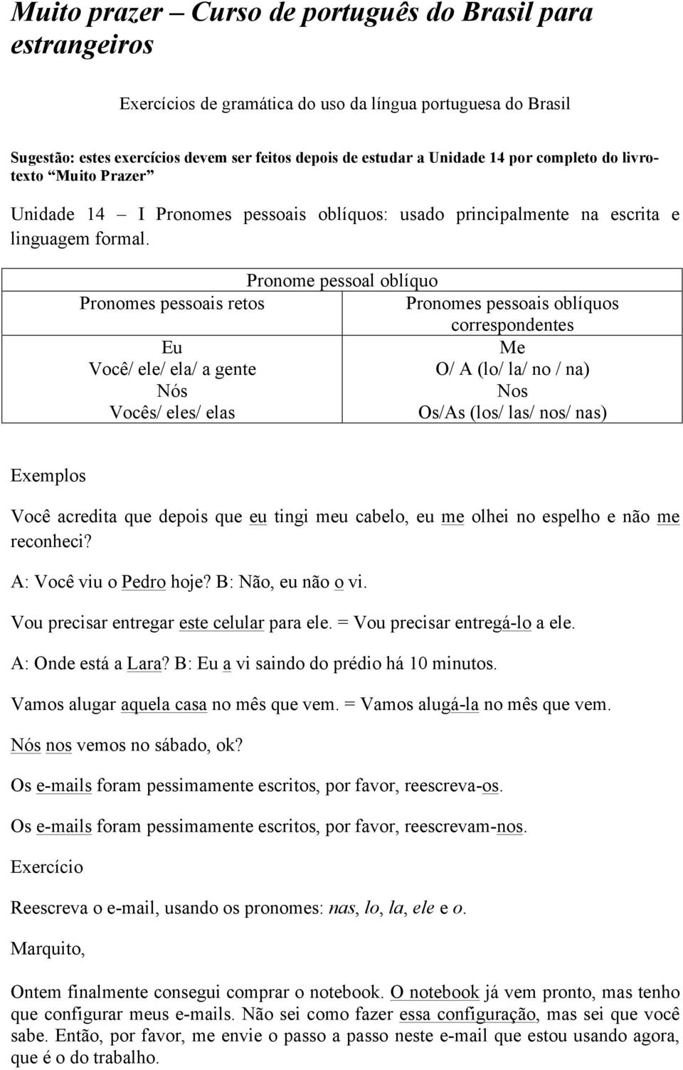 Pronome pessoal oblíquo Pronomes pessoais retos Pronomes pessoais oblíquos correspondentes Eu Você/ ele/ ela/ a gente Nós Vocês/ eles/ elas Me O/ A (lo/ la/ no / na) Nos Os/As (los/ las/ nos/ nas)