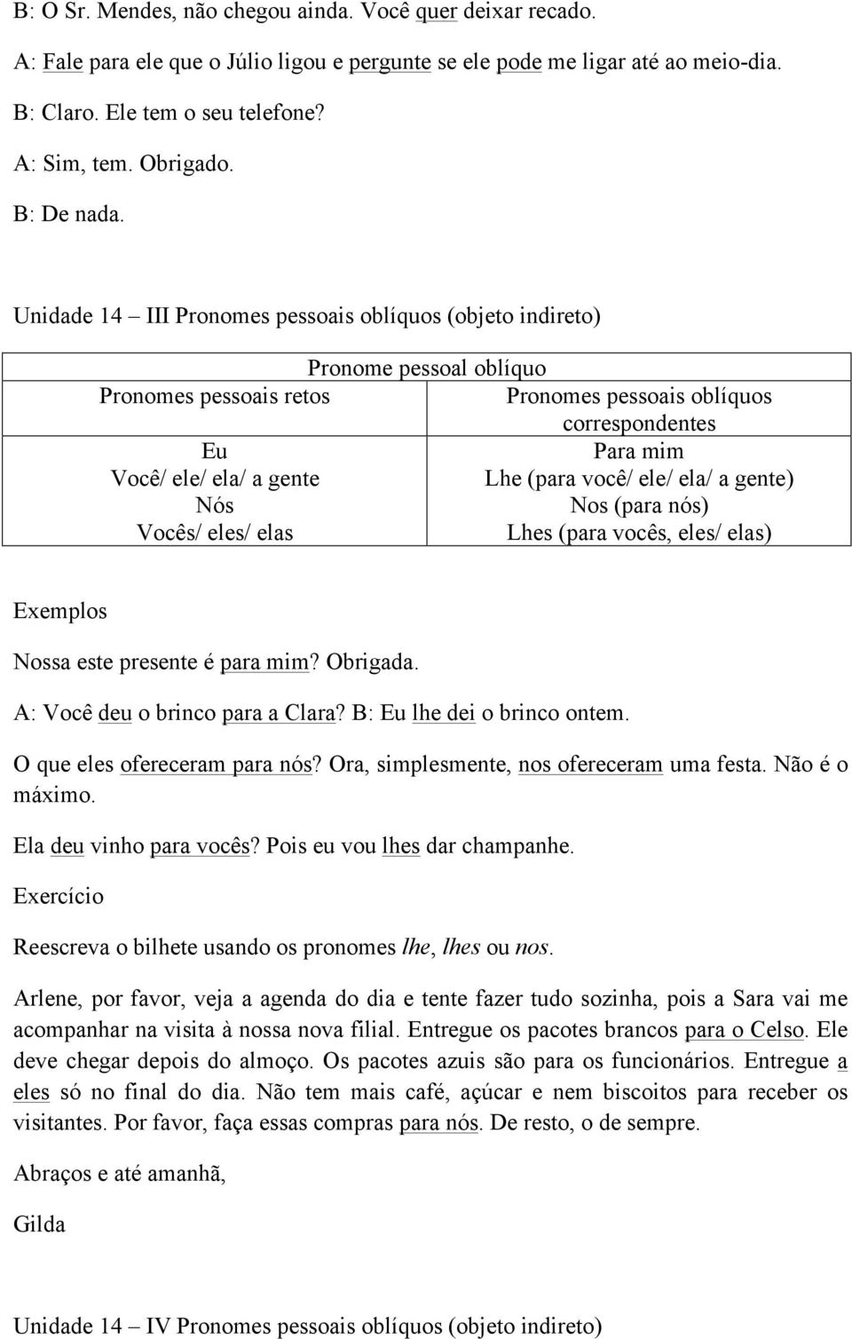 Unidade 14 III Pronomes pessoais oblíquos (objeto indireto) Pronome pessoal oblíquo Pronomes pessoais retos Pronomes pessoais oblíquos correspondentes Eu Você/ ele/ ela/ a gente Nós Vocês/ eles/ elas