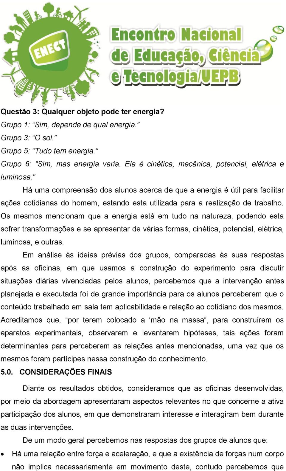 Há uma compreensão dos alunos acerca de que a energia é útil para facilitar ações cotidianas do homem, estando esta utilizada para a realização de trabalho.