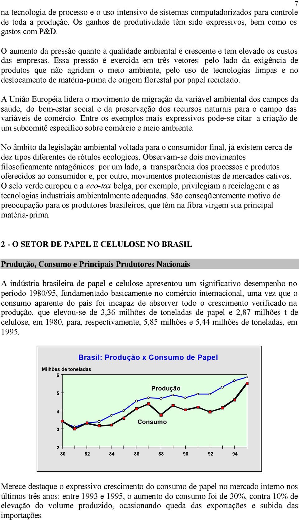 Essa pressão é exercida em três vetores: pelo lado da exigência de produtos que não agridam o meio ambiente, pelo uso de tecnologias limpas e no deslocamento de matéria-prima de origem florestal por