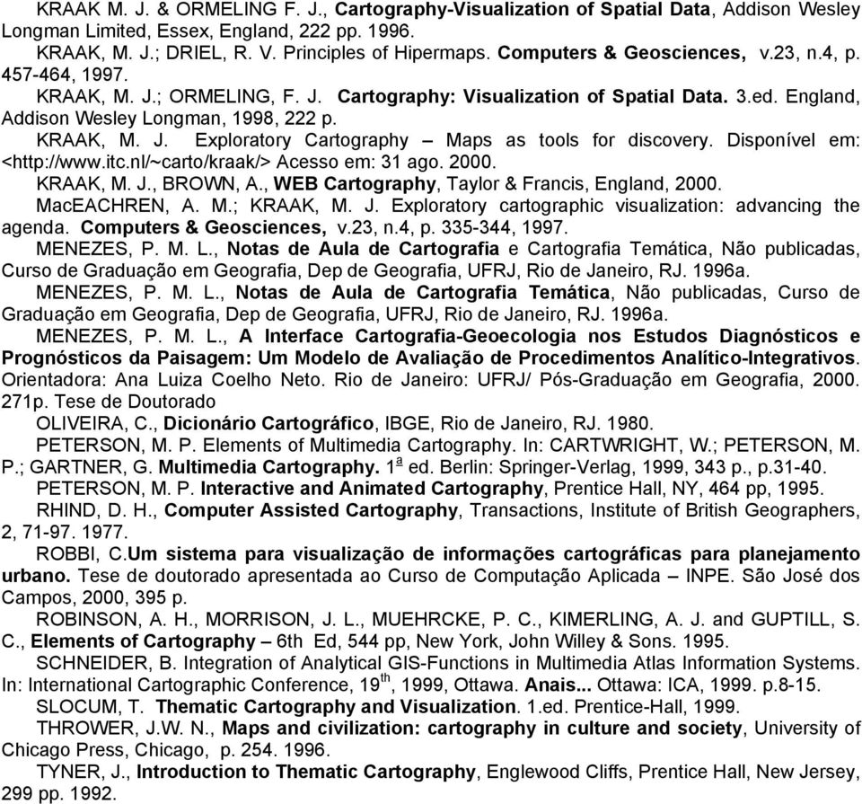 Disponível em: <http://www.itc.nl/~carto/kraak/> Acesso em: 31 ago. 2000. KRAAK, M. J., BROWN, A., WEB Cartography, Taylor & Francis, England, 2000. MacEACHREN, A. M.; KRAAK, M. J. Exploratory cartographic visualization: advancing the agenda.