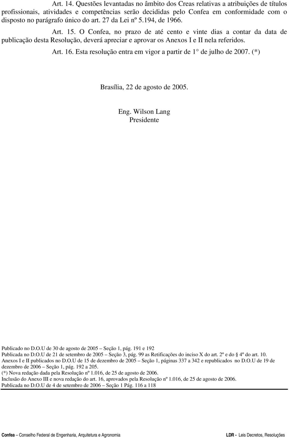 art. 27 da Lei nº 5.194, de 1966. Art. 15. O Confea, no prazo de até cento e vinte dias a contar da data de publicação desta Resolução, deverá apreciar e aprovar os Anexos I e II nela referidos. Art. 16.