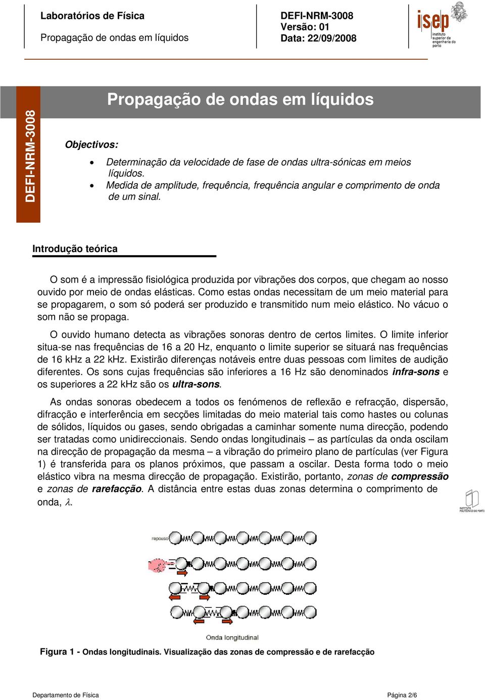 Como estas ondas necessitam de um meio material para se propagarem, o som só poderá ser produzido e transmitido num meio elástico. No vácuo o som não se propaga.