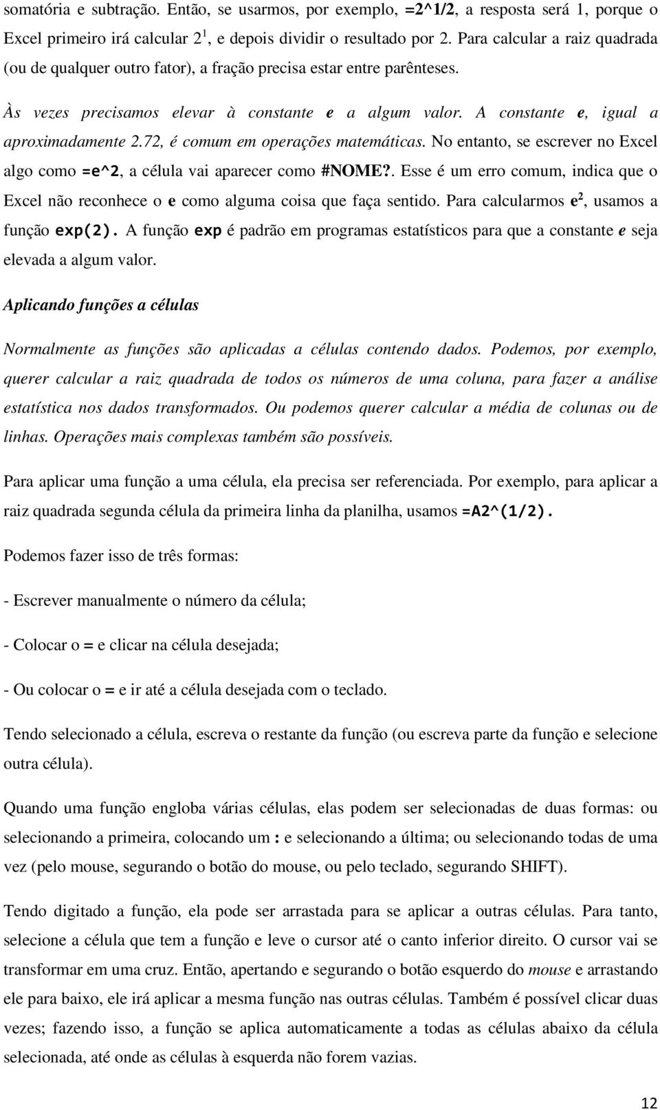 72, é comum em operações matemáticas. No entanto, se escrever no Excel algo como =e^2, a célula vai aparecer como #NOME?